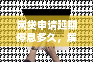 網(wǎng)貸申請(qǐng)延期停息多久，解答五家2025最新抵押車貸款平臺(tái)
