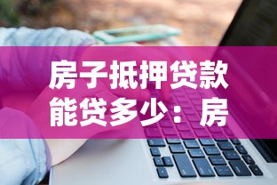 房子抵押貸款能貸多少：房產抵押最高可貸額度是多少