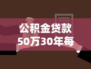 公積金貸款50萬30年每月還多少：50萬公積金貸30年每月還款額多少