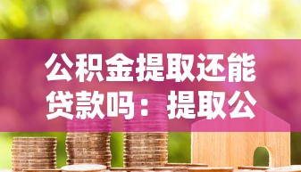 公積金提取還能貸款嗎：提取公積金后還能辦理房貸嗎