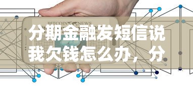 分期金融發短信說我欠錢怎么辦，分析五個2025最新62歲網貸平臺