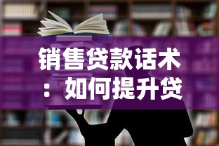 銷售貸款話術：如何提升貸款產品說服力