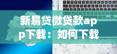 新易貸微貸款app下載：如何下載新易貸微貸款應(yīng)用程序