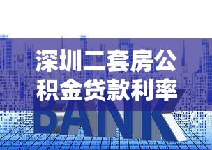 深圳二套房公積金貸款利率：深圳二套房公積金貸款最新利率是多少