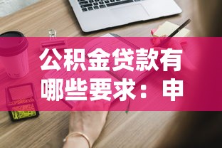 公積金貸款有哪些要求：申請公積金貸款需符合哪些條件