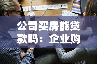 公司買房能貸款嗎：企業購房可否申請銀行貸款