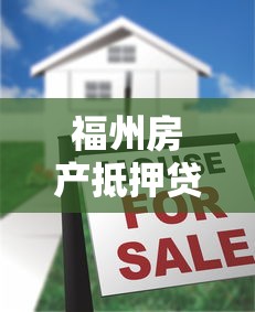 福州房產(chǎn)抵押貸款：福州房產(chǎn)抵押常見問題有哪些