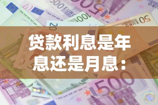 貸款利息是年息還是月息：貸款利息計(jì)算方式是按年還是按月