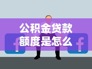 公積金貸款額度是怎么計(jì)算的：公積金貸款額度如何確定