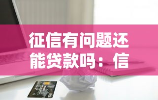 征信有問題還能貸款嗎：信用不良能否申請到貸款
