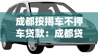 成都按揭車不押車貸款：成都貸款買車需要押車嗎