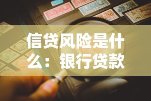 信貸風險是什么：銀行貸款潛在隱患如何防范