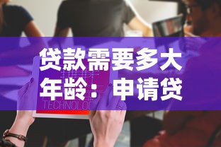 貸款需要多大年齡：申請貸款的最低年齡要求是多少