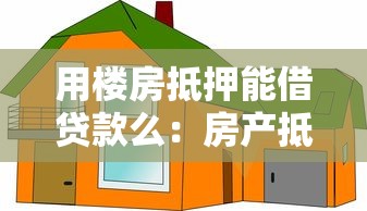 用樓房抵押能借貸款么：房產抵押貸款有哪些限制條件