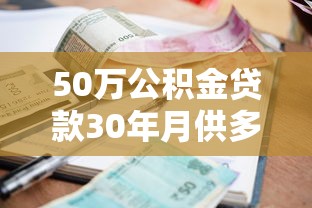 50萬公積金貸款30年月供多少：公積金貸50萬30年每月還多少