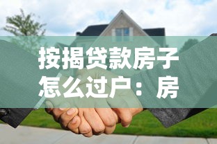 按揭貸款房子怎么過戶：房貸未還清如何辦理房產過戶