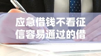 應急借錢不看征信容易通過的借錢平臺，闡述5家2025最新快速貸款不看征信的平臺