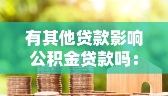 有其他貸款影響公積金貸款嗎：名下有貸款能否申請公積金房貸