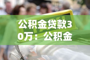 公積金貸款30萬(wàn)：公積金貸款額度30萬(wàn)怎么申請(qǐng)
