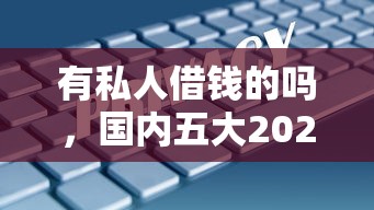 有私人借錢的嗎，國內(nèi)五大2025最新2025網(wǎng)貸必下款口子