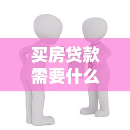 買房貸款需要什么條件：申請(qǐng)住房貸款需滿足哪些基本要求