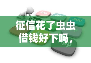 征信花了蟲蟲借錢好下嗎，歸納5個2025最新花戶可以借錢的軟件