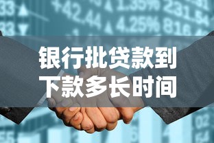 銀行批貸款到下款多長(zhǎng)時(shí)間：銀行貸款審批后多久能到賬