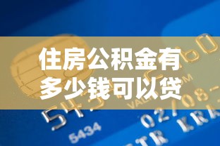 住房公積金有多少錢可以貸款：住房公積金貸款額度上限是多少