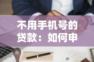 不用手機號的貸款：如何申請免手機號驗證的貸款