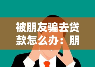被朋友騙去貸款怎么辦：朋友誘導借貸該如何處理