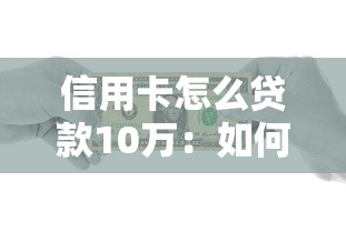 信用卡怎么貸款10萬：如何通過信用卡快速借款10萬元