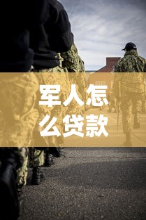 軍人怎么貸款：退役軍人專屬貸款如何申請(qǐng)