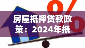 房屋抵押貸款政策：2024年抵押貸款最新條件有哪些