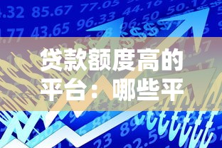 貸款額度高的平臺(tái)：哪些平臺(tái)能提供大額貸款