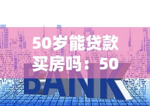 50歲能貸款買房嗎：50歲購房貸款年限最長多少