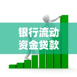 銀行流動資金貸款：企業(yè)如何申請短期經(jīng)營資金支持