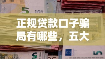 正規(guī)貸款口子騙局有哪些，五大2025最新信用飛類似的口子