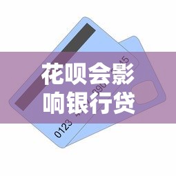 花唄會(huì)影響銀行貸款嗎：花唄使用記錄會(huì)影響房貸審批嗎