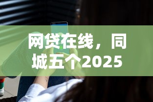 網(wǎng)貸在線，同城五個(gè)2025最新最好的網(wǎng)貸平臺(tái)