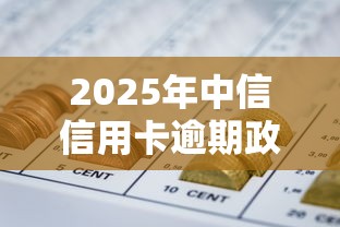2025年中信信用卡逾期政策，省內五個2025最新怎樣舉報網貸平臺