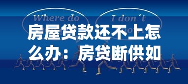 房屋貸款還不上怎么辦：房貸斷供如何自救最有效