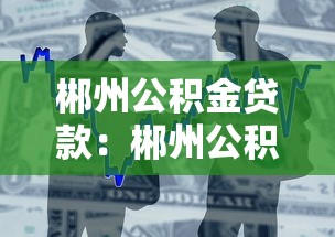 郴州公積金貸款：郴州公積金貸款最新政策有哪些調整