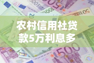 農村信用社貸款5萬利息多少：農信社5萬一年還多少利息