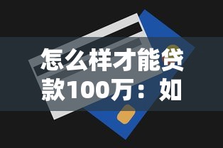 怎么樣才能貸款100萬：如何申請百萬額度貸款