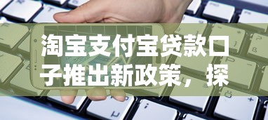 淘寶支付寶貸款口子推出新政策，探討五款2025最新失信人在平臺可以借錢