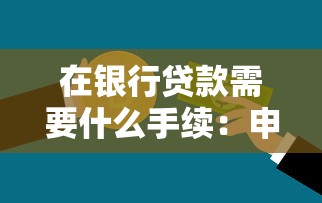 在銀行貸款需要什么手續：申請銀行貸款需準備哪些材料