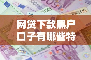 網(wǎng)貸下款黑戶口子有哪些特征，匯總五個2025最新貸款平臺利息低又正規(guī)