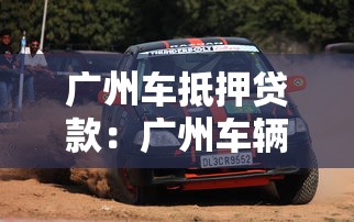 廣州車抵押貸款：廣州車輛如何快速辦理抵押借款
