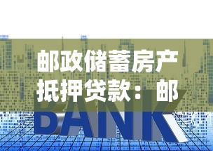 郵政儲蓄房產抵押貸款：郵儲房貸額度最高能貸多少