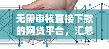 無需審核直接下款的網(wǎng)貸平臺，匯總五個2025最新網(wǎng)絡小額貸款平臺